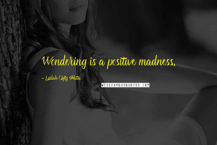 Lailah Gifty Akita Quotes: Wondering is a positive madness.