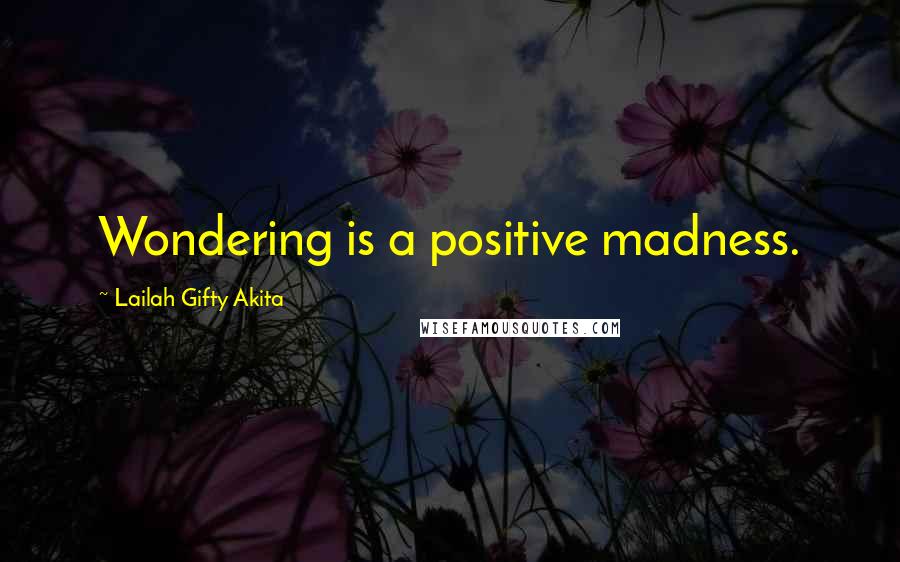 Lailah Gifty Akita Quotes: Wondering is a positive madness.