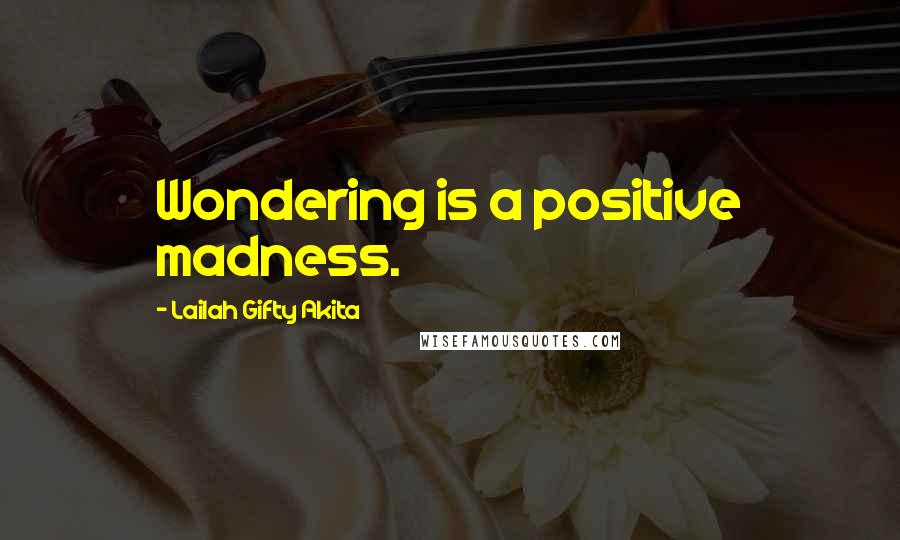 Lailah Gifty Akita Quotes: Wondering is a positive madness.