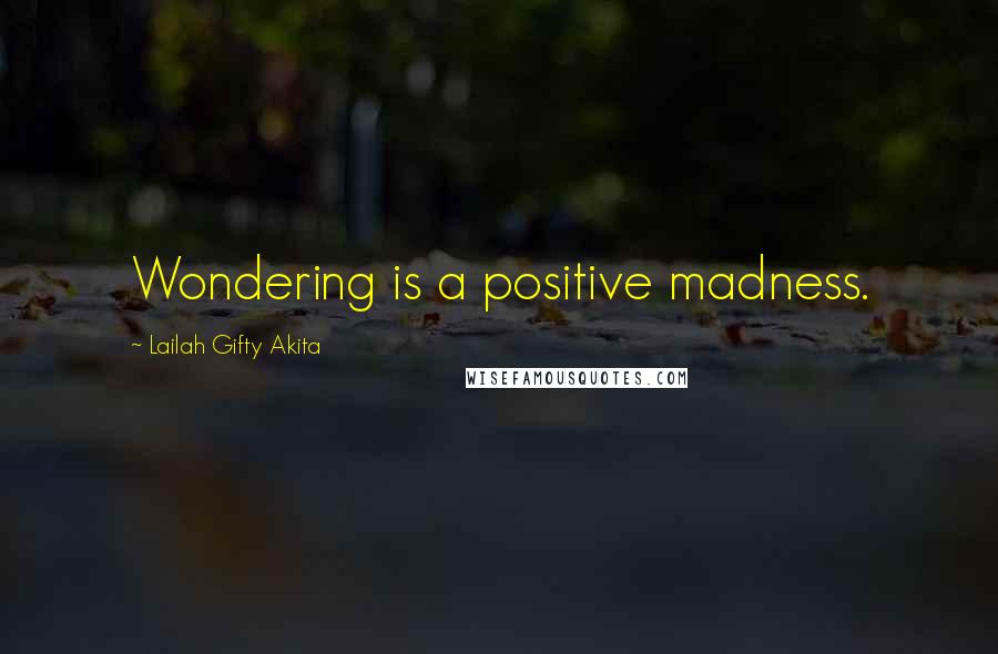 Lailah Gifty Akita Quotes: Wondering is a positive madness.