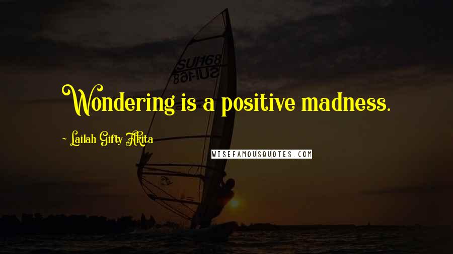 Lailah Gifty Akita Quotes: Wondering is a positive madness.