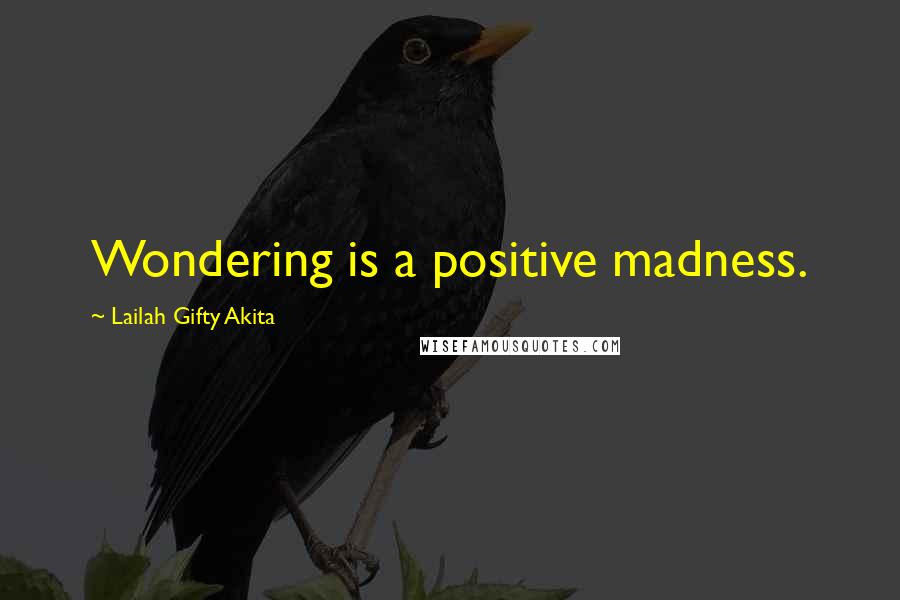 Lailah Gifty Akita Quotes: Wondering is a positive madness.