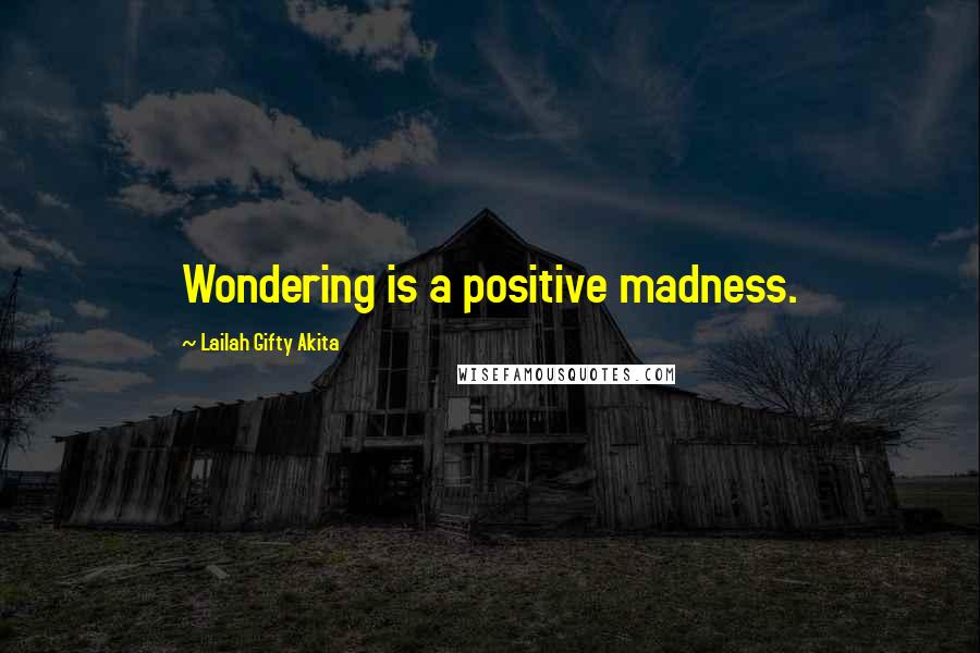 Lailah Gifty Akita Quotes: Wondering is a positive madness.