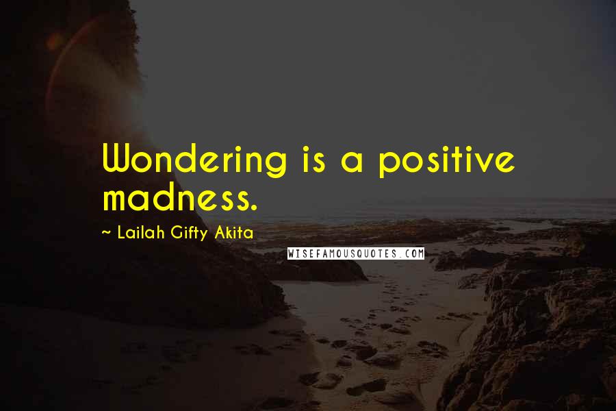 Lailah Gifty Akita Quotes: Wondering is a positive madness.