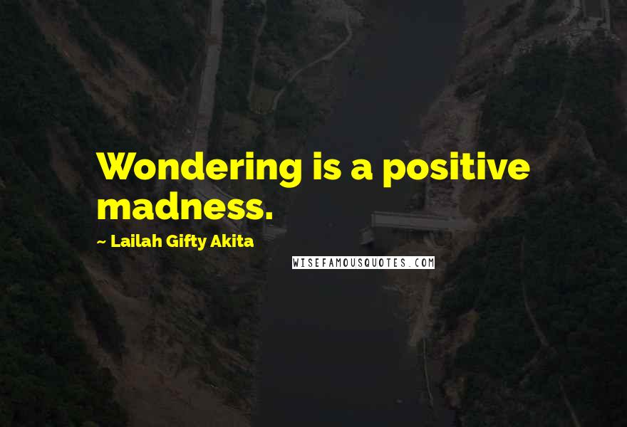 Lailah Gifty Akita Quotes: Wondering is a positive madness.