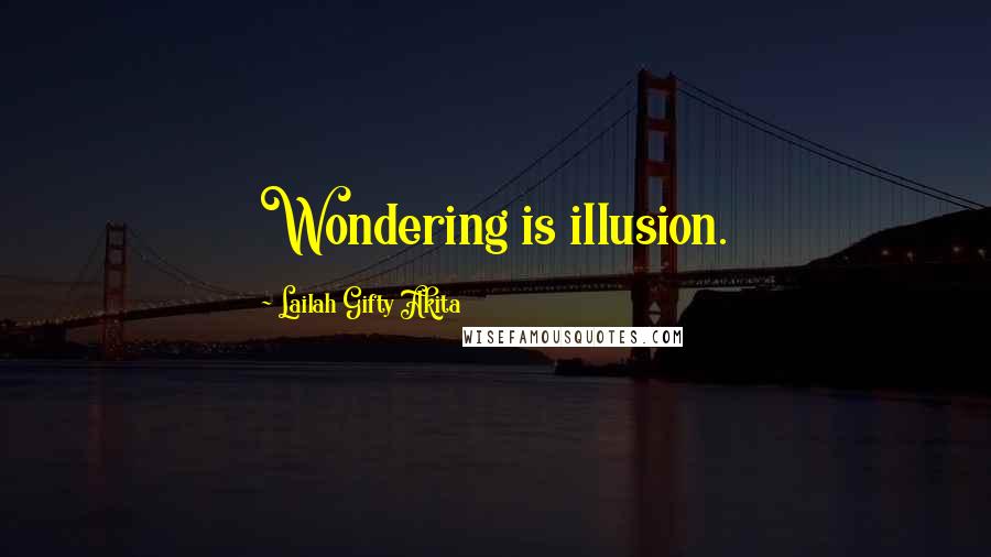 Lailah Gifty Akita Quotes: Wondering is illusion.