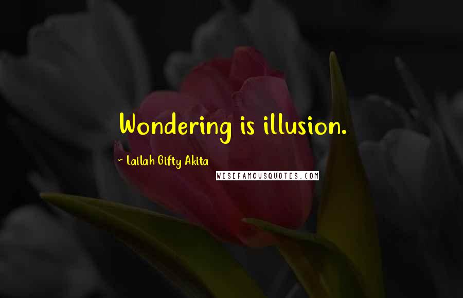 Lailah Gifty Akita Quotes: Wondering is illusion.