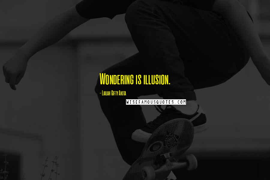 Lailah Gifty Akita Quotes: Wondering is illusion.