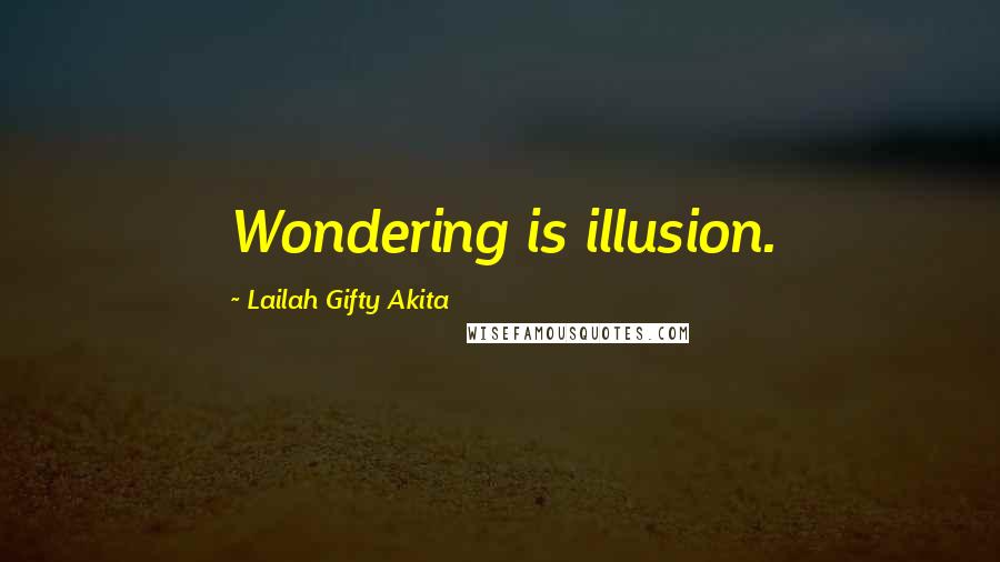 Lailah Gifty Akita Quotes: Wondering is illusion.