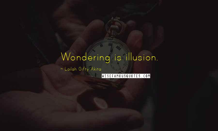 Lailah Gifty Akita Quotes: Wondering is illusion.