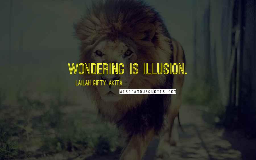 Lailah Gifty Akita Quotes: Wondering is illusion.