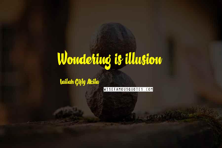 Lailah Gifty Akita Quotes: Wondering is illusion.