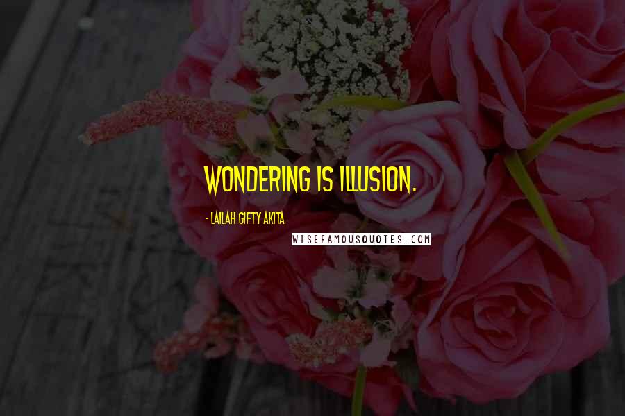 Lailah Gifty Akita Quotes: Wondering is illusion.