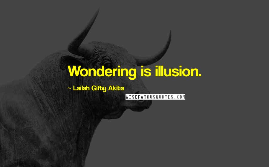 Lailah Gifty Akita Quotes: Wondering is illusion.