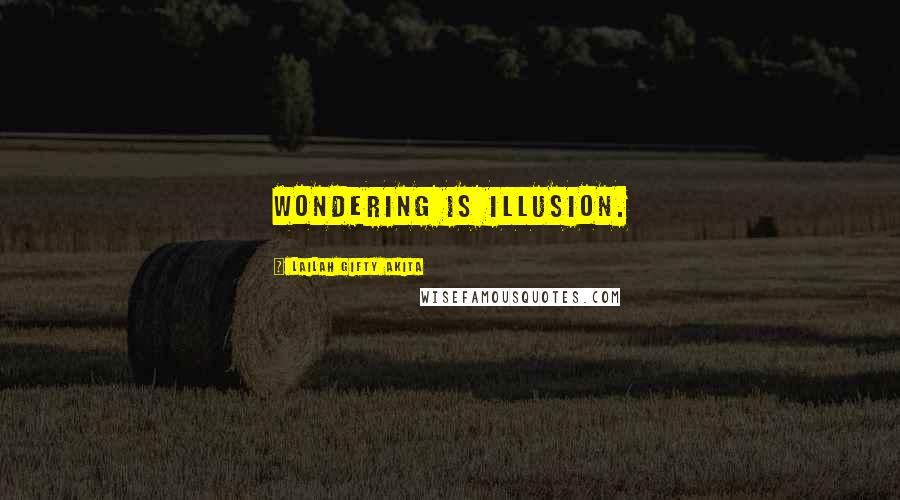 Lailah Gifty Akita Quotes: Wondering is illusion.