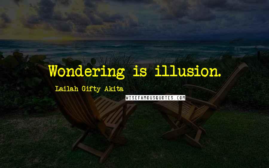 Lailah Gifty Akita Quotes: Wondering is illusion.