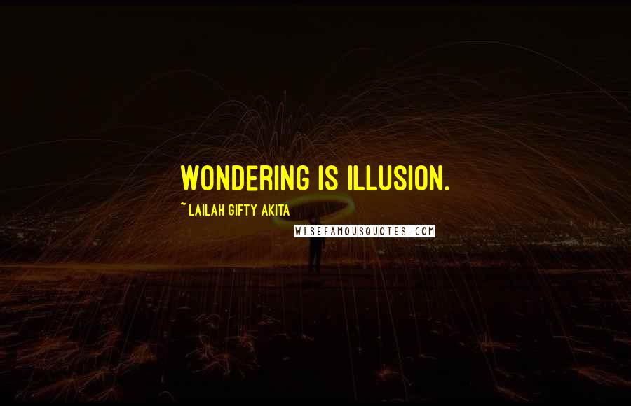 Lailah Gifty Akita Quotes: Wondering is illusion.