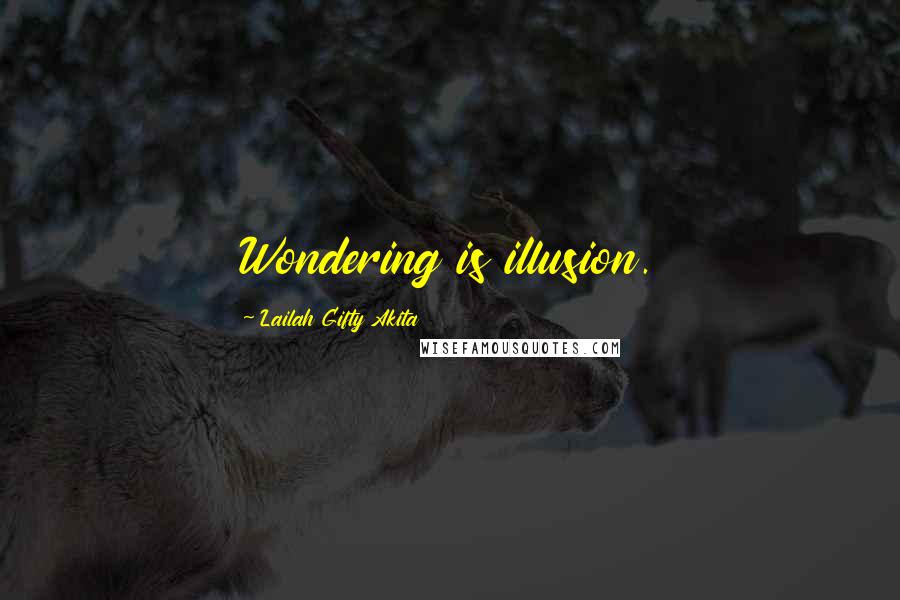 Lailah Gifty Akita Quotes: Wondering is illusion.