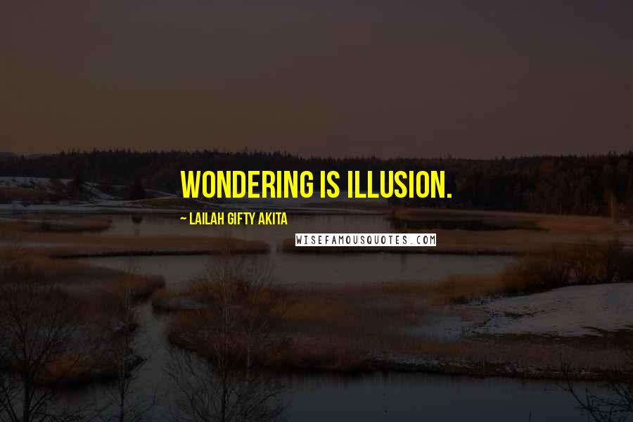 Lailah Gifty Akita Quotes: Wondering is illusion.