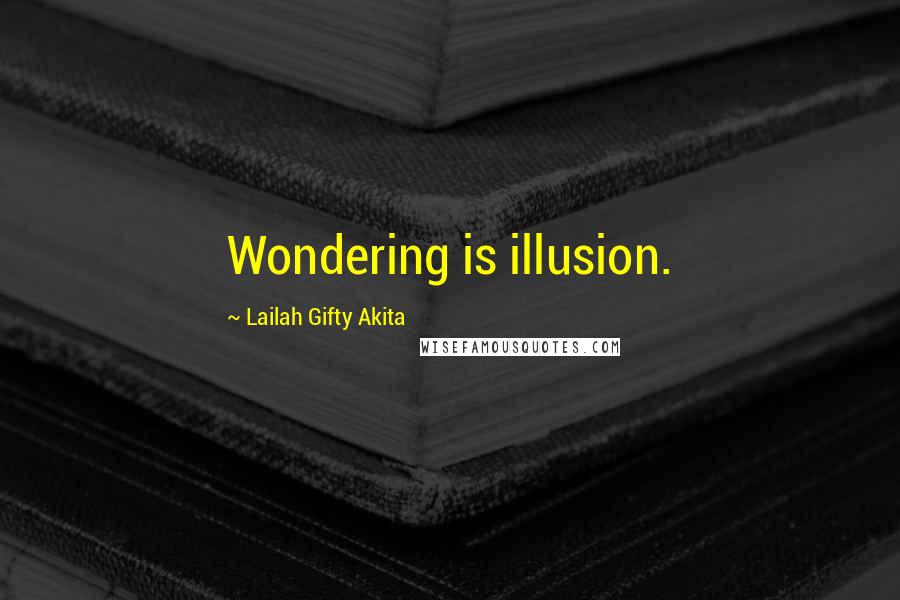 Lailah Gifty Akita Quotes: Wondering is illusion.