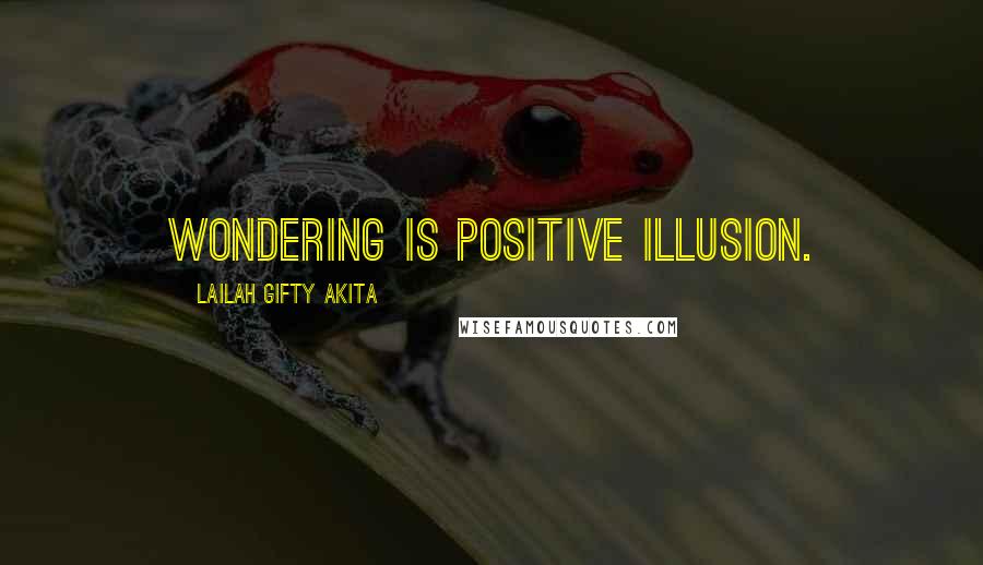 Lailah Gifty Akita Quotes: Wondering is positive illusion.