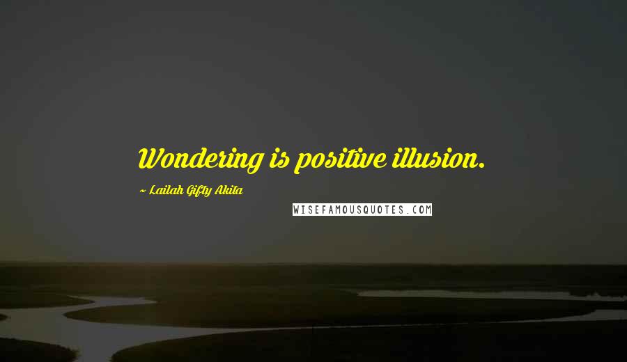 Lailah Gifty Akita Quotes: Wondering is positive illusion.