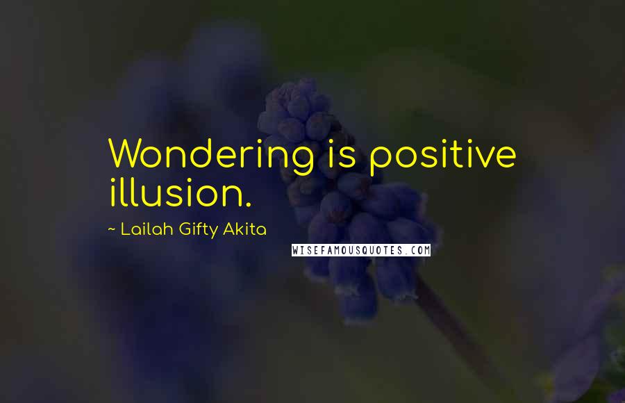 Lailah Gifty Akita Quotes: Wondering is positive illusion.