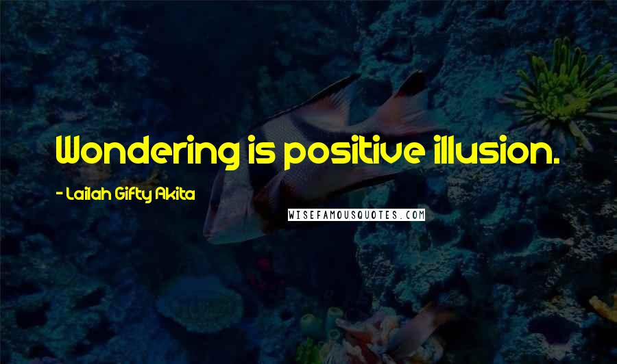 Lailah Gifty Akita Quotes: Wondering is positive illusion.