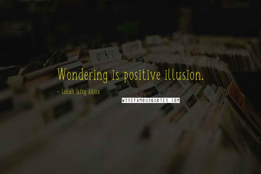 Lailah Gifty Akita Quotes: Wondering is positive illusion.