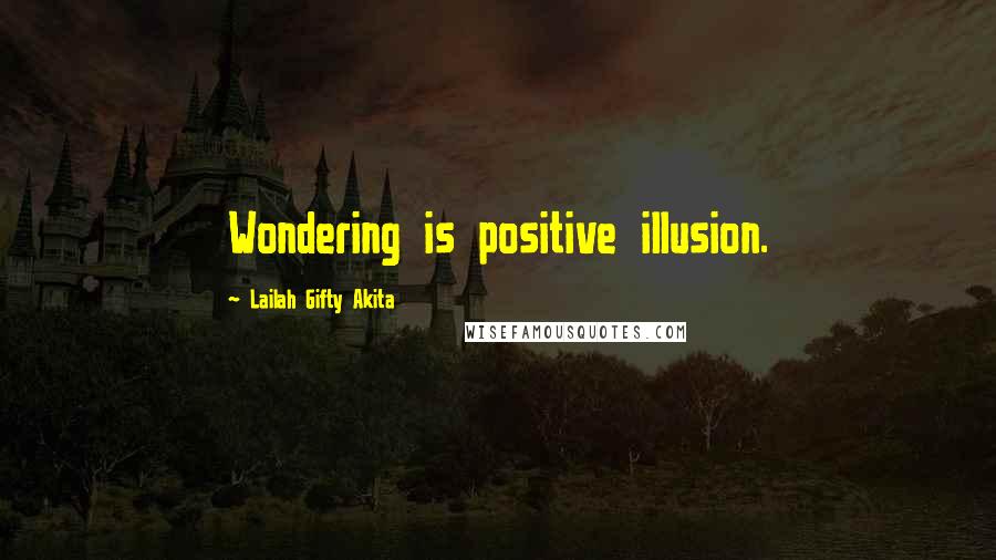 Lailah Gifty Akita Quotes: Wondering is positive illusion.