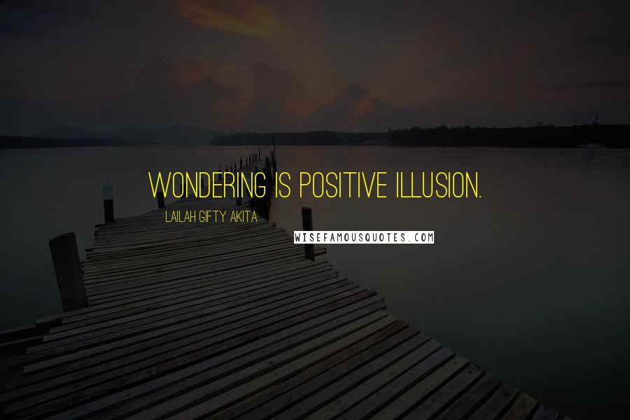 Lailah Gifty Akita Quotes: Wondering is positive illusion.