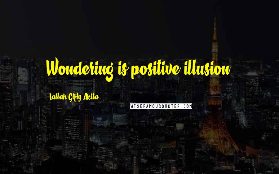 Lailah Gifty Akita Quotes: Wondering is positive illusion.