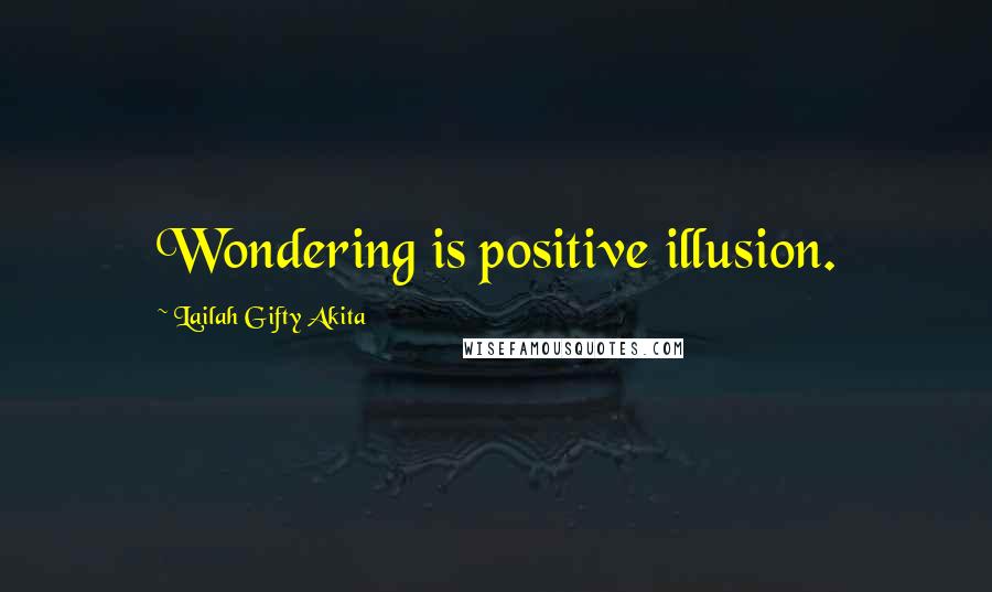 Lailah Gifty Akita Quotes: Wondering is positive illusion.