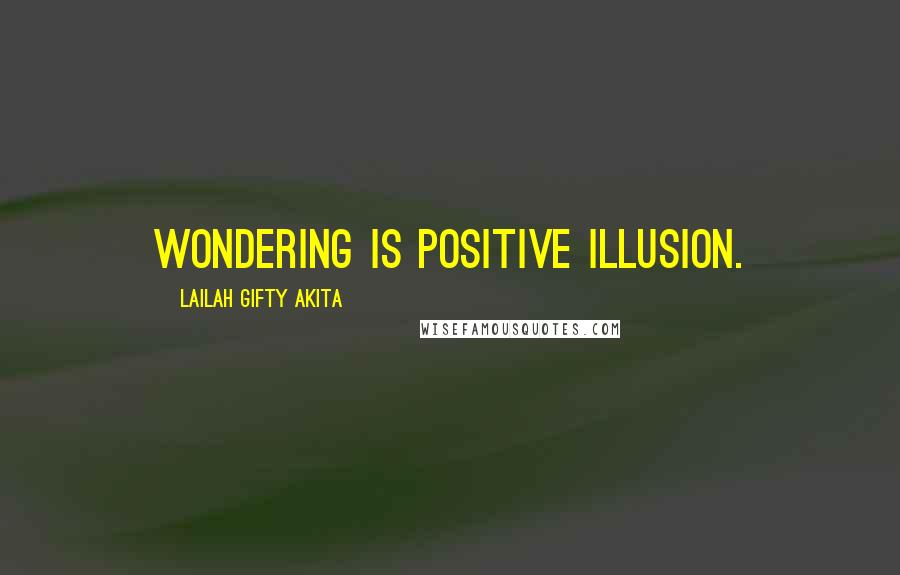 Lailah Gifty Akita Quotes: Wondering is positive illusion.