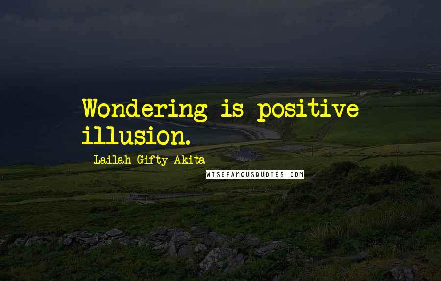 Lailah Gifty Akita Quotes: Wondering is positive illusion.