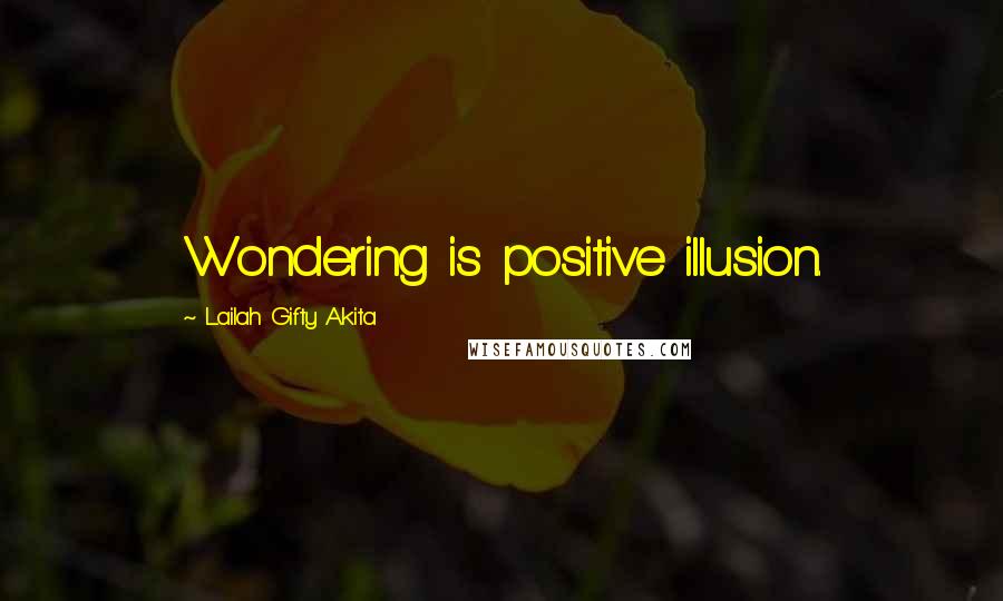 Lailah Gifty Akita Quotes: Wondering is positive illusion.