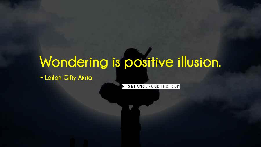 Lailah Gifty Akita Quotes: Wondering is positive illusion.