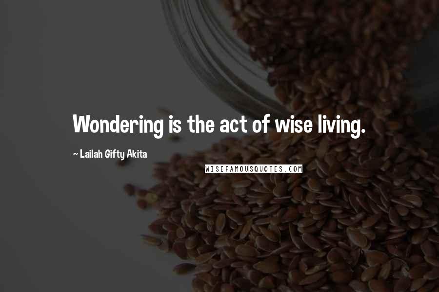 Lailah Gifty Akita Quotes: Wondering is the act of wise living.