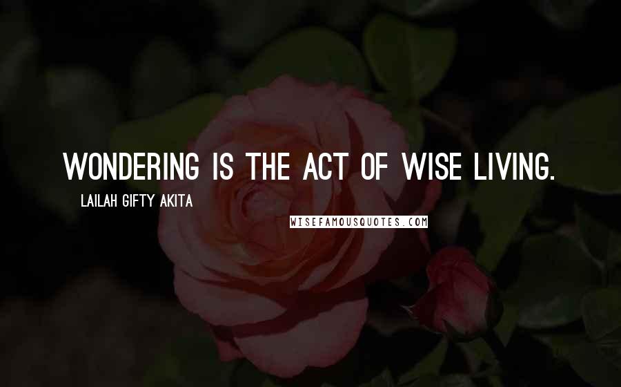 Lailah Gifty Akita Quotes: Wondering is the act of wise living.