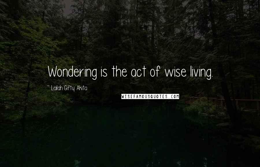 Lailah Gifty Akita Quotes: Wondering is the act of wise living.