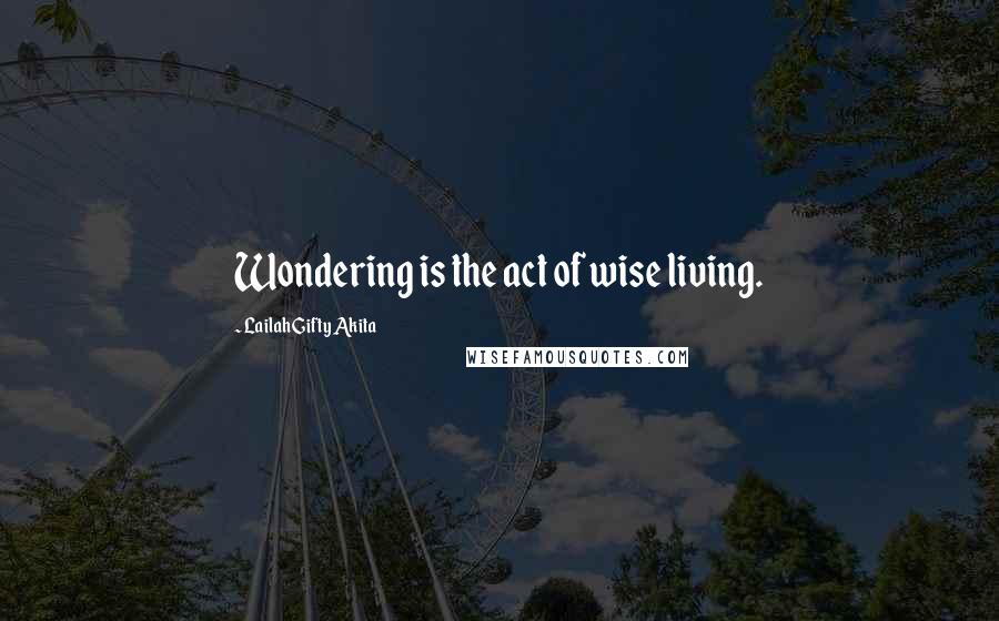 Lailah Gifty Akita Quotes: Wondering is the act of wise living.