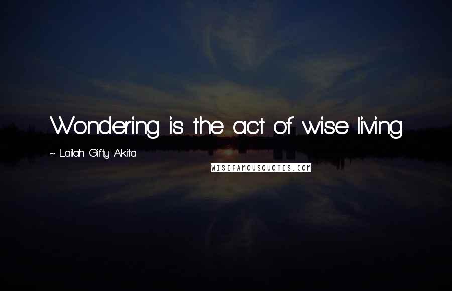 Lailah Gifty Akita Quotes: Wondering is the act of wise living.