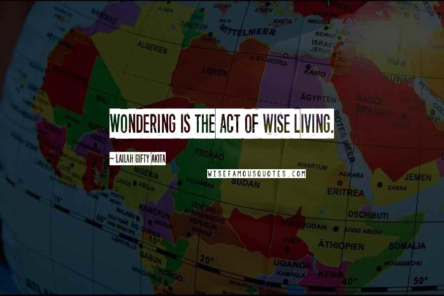 Lailah Gifty Akita Quotes: Wondering is the act of wise living.