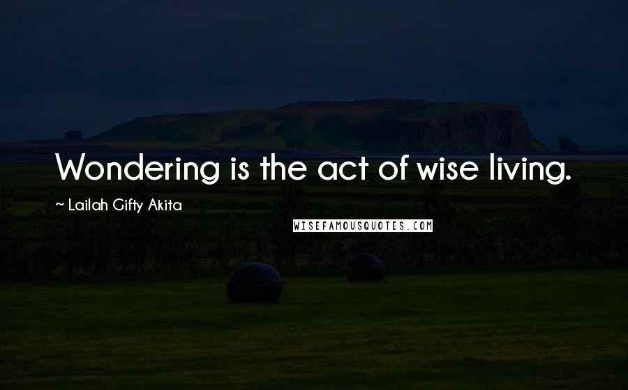 Lailah Gifty Akita Quotes: Wondering is the act of wise living.
