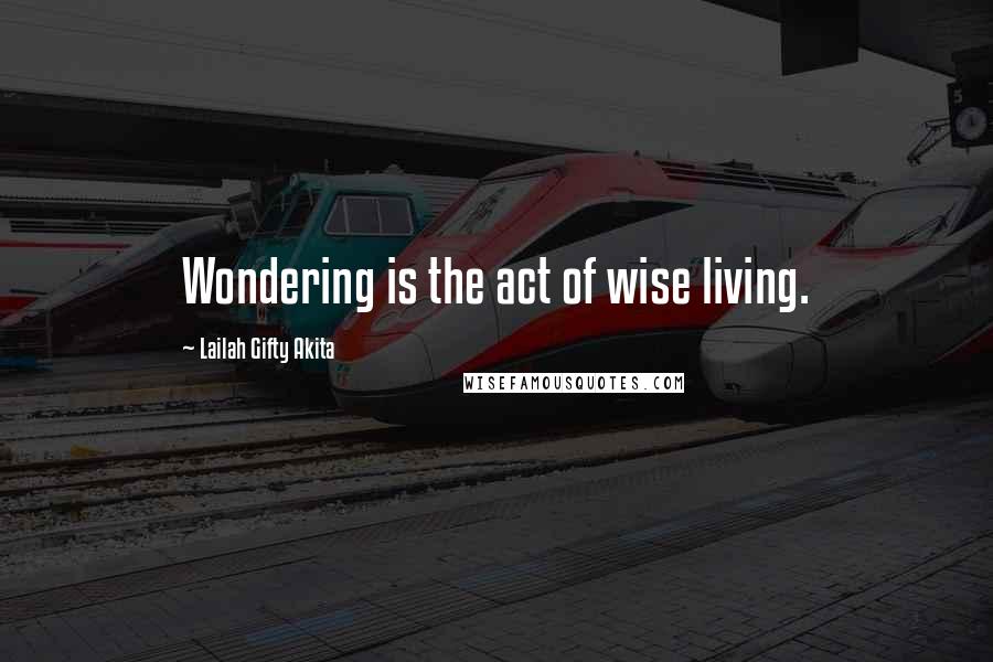 Lailah Gifty Akita Quotes: Wondering is the act of wise living.