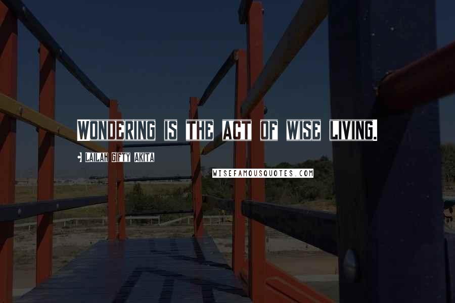 Lailah Gifty Akita Quotes: Wondering is the act of wise living.