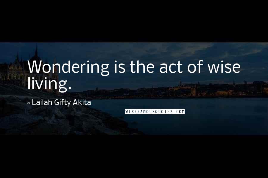 Lailah Gifty Akita Quotes: Wondering is the act of wise living.