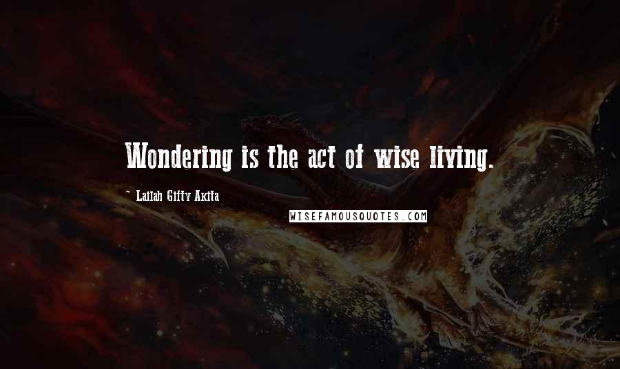 Lailah Gifty Akita Quotes: Wondering is the act of wise living.
