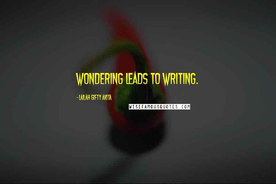 Lailah Gifty Akita Quotes: Wondering leads to writing.