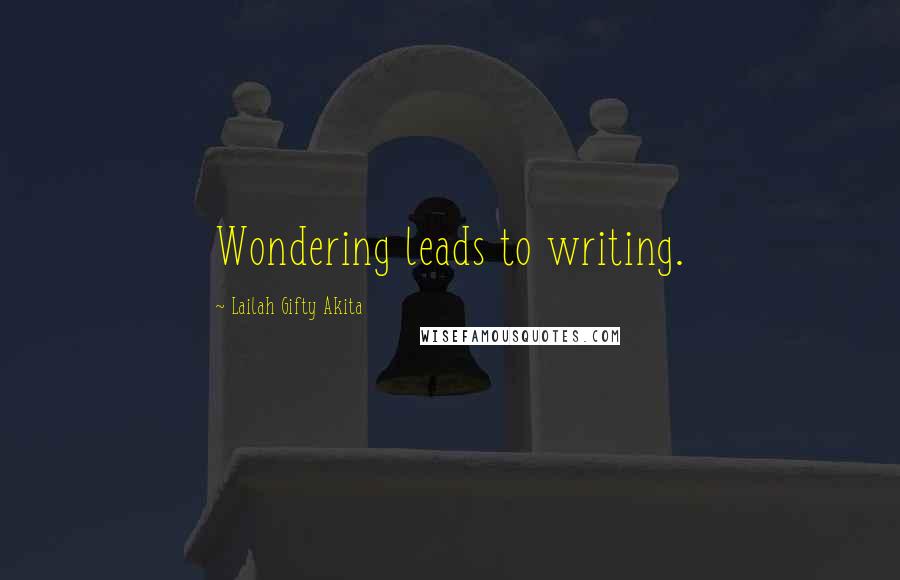 Lailah Gifty Akita Quotes: Wondering leads to writing.